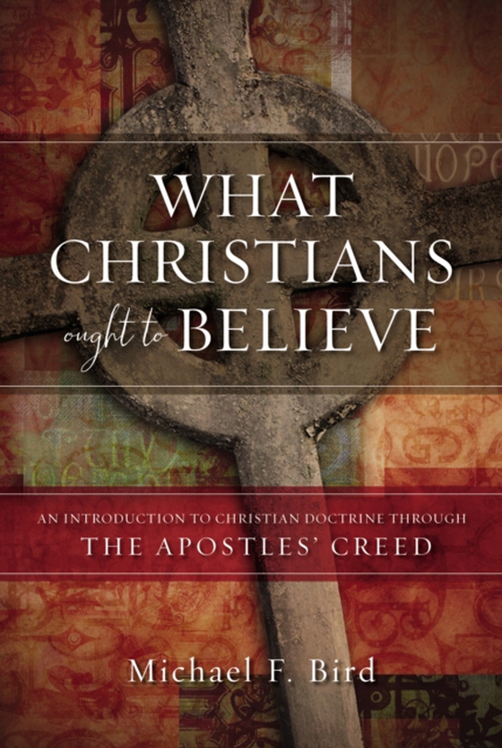 What Christians Ought to Believe (e-bog) af Bird, Michael F.