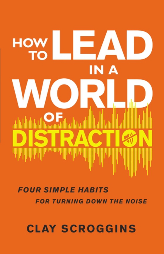 How to Lead in a World of Distraction (e-bog) af Scroggins, Clay