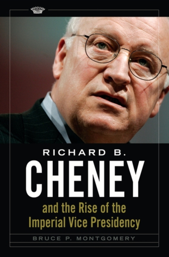 Richard B. Cheney and the Rise of the Imperial Vice Presidency (e-bog) af Bruce P. Montgomery, Montgomery