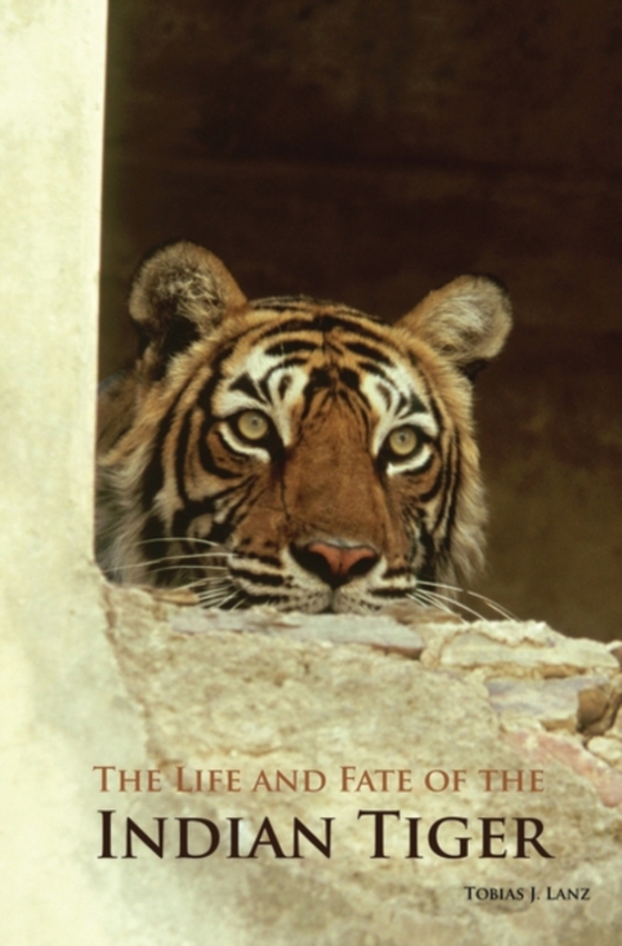 Life and Fate of the Indian Tiger (e-bog) af Tobias J. Lanz, Lanz