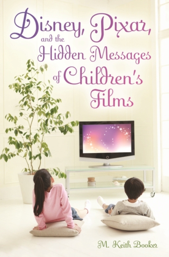 Disney, Pixar, and the Hidden Messages of Children's Films (e-bog) af M. Keith Booker, Booker