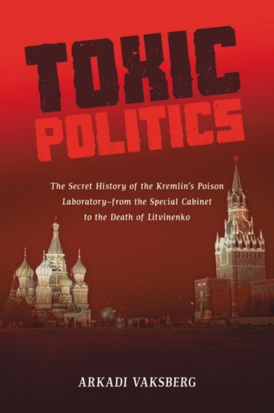 Toxic Politics: The Secret History of the Kremlin's Poison Laboratory-from the Special Cabinet to the Death of Litvinenko (e-bog) af -