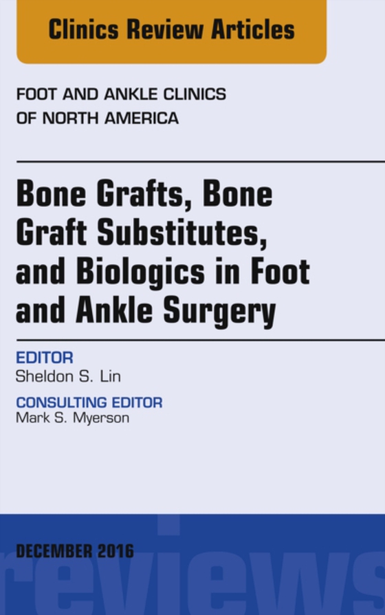 Bone Grafts, Bone Graft Substitutes, and Biologics in Foot and Ankle Surgery, An Issue of Foot and Ankle Clinics of North America