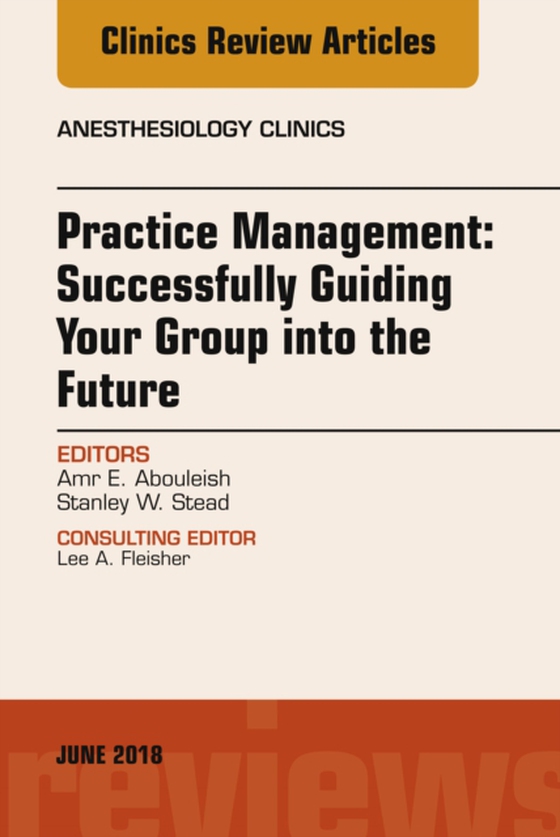 Practice Management: Successfully Guiding Your Group into the Future, An Issue of Anesthesiology Clinics (e-bog) af Stead, Stanley