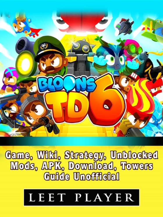 Bloons TD 6 Game, Wiki, Strategy, Unblocked, Mods, Apk, Download, Towers, Guide Unofficial (e-bog) af Player, Leet