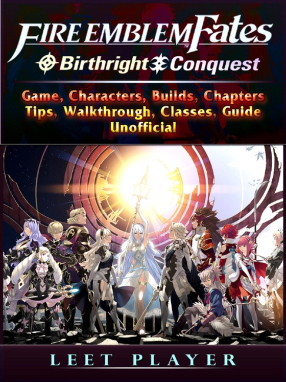 Fire Emblem Fates Conquest & Birthright Game, Characters, Builds, Chapters, Tips, Walkthrough, Classes, Guide Unofficial (e-bog) af Player, Leet