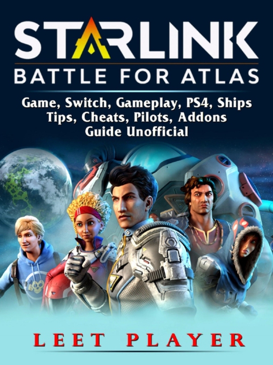 Starlink Battle For Atlas Game, Switch, Gameplay, PS4, Ships, Tips, Cheats, Pilots, Addons, Guide Unofficial (e-bog) af Player, Leet