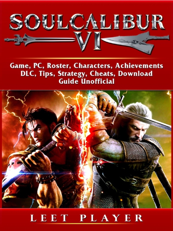 Soulcalibur VI Game, PC, Roster, Characters, Achievements, DLC, Tips, Strategy, Cheats, Download, Guide Unofficial (e-bog) af Player, Leet