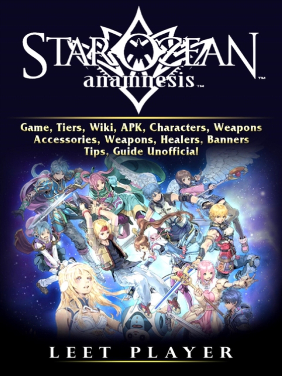 Star Ocean Anamnesis Game, Tiers, Wiki, APK, Characters, Weapons, Accessories, Weapons, Healers, Banners, Tips, Guide Unofficial (e-bog) af Player, Leet