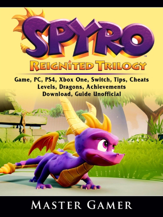 Spyro Reignited Trilogy Game, PC, PS4, Xbox One, Switch, Tips, Cheats, Levels, Dragons, Achievements, Download, Guide Unofficial (e-bog) af Gamer, Master