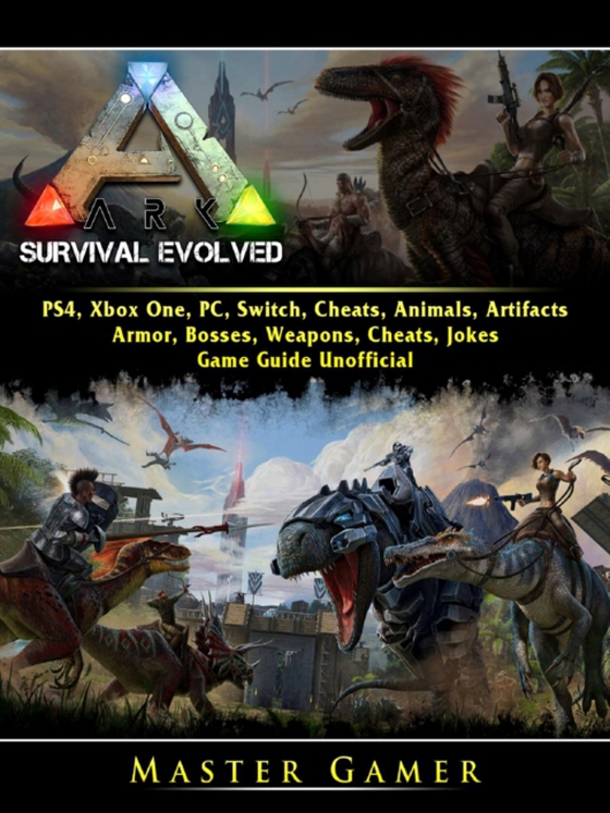 Ark Survival Evolved, PS4, Xbox One, PC, Switch, Cheats, Animals, Artifacts, Armor, Bosses, Weapons, Cheats, Jokes, Game Guide Unofficial (e-bog) af Gamer, Master