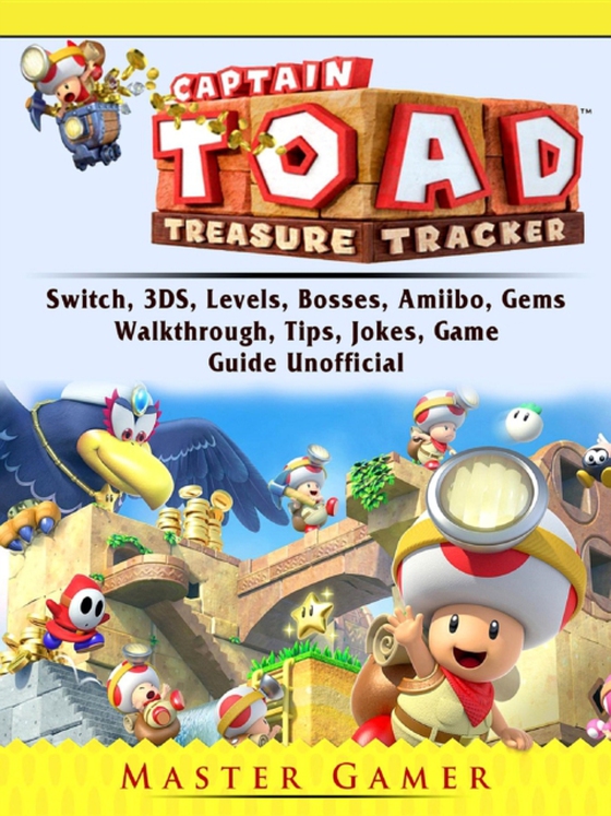 Captain Toad Treasure Tracker, Switch, 3DS, Levels, Bosses, Amiibo, Gems, Walkthrough, Tips, Jokes, Game Guide Unofficial (e-bog) af Gamer, Master