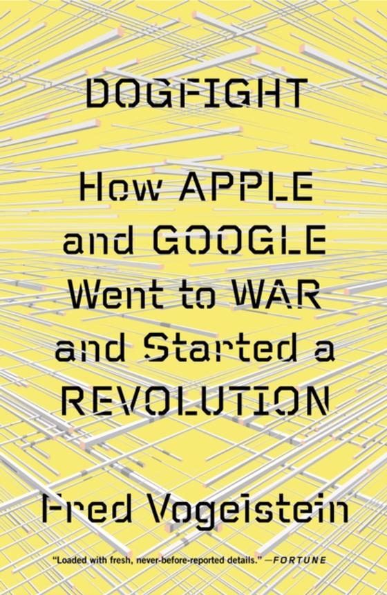 Dogfight: How Apple and Google Went to War and Started a Revolution