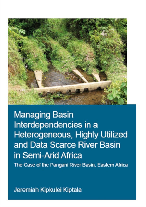 Managing Basin Interdependencies in a Heterogeneous, Highly Utilized and Data Scarce River Basin in Semi-Arid Africa (e-bog) af Kiptala, Jeremiah Kipkulei