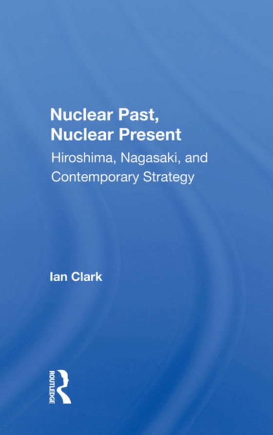 Nuclear Past, Nuclear Present (e-bog) af Clark, Ian