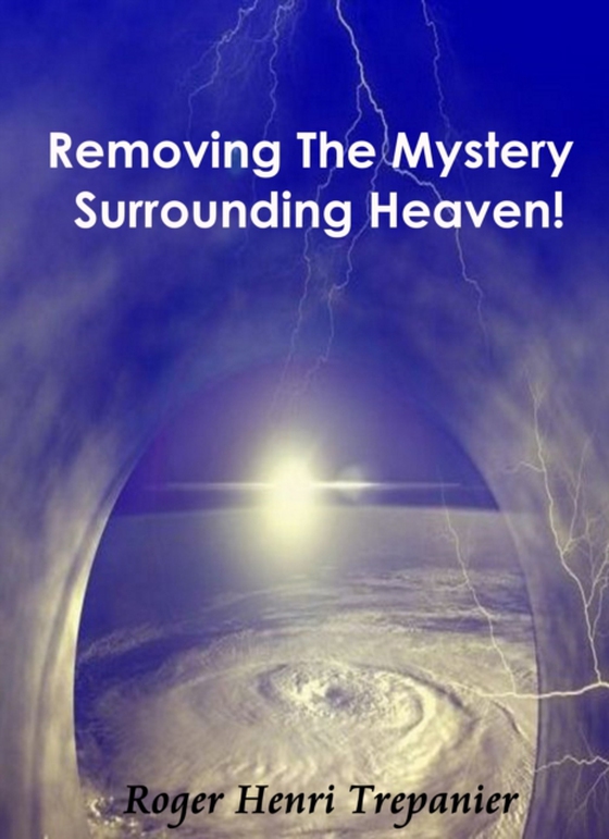 Removing The Mystery Surrounding Heaven! (e-bog) af Trepanier, Roger Henri