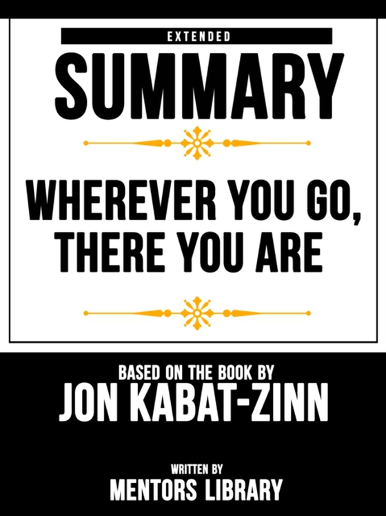 Wherever You Go, There You Are: Extended Summary Based On The Book By Jon Kabat-Zinn