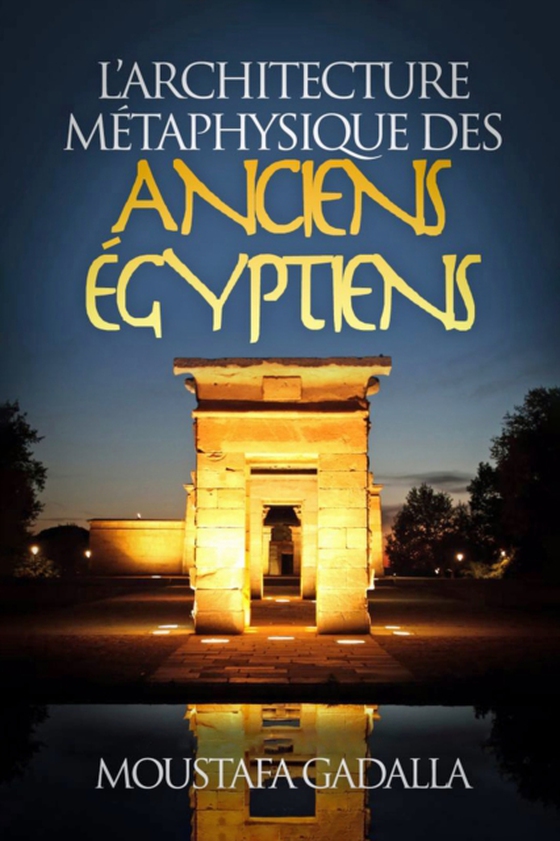 L'Architecture Metaphysique Des Anciens Egyptiens (e-bog) af Gadalla, Moustafa