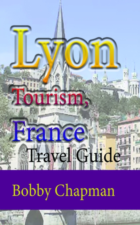 Lyon Tourism, France: Travel Guide (e-bog) af Chapman, Bobby