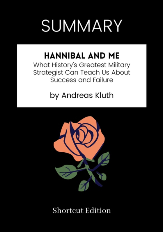 SUMMARY: Hannibal And Me: What History's Greatest Military Strategist Can Teach Us About Success And Failure By Andreas Kluth
