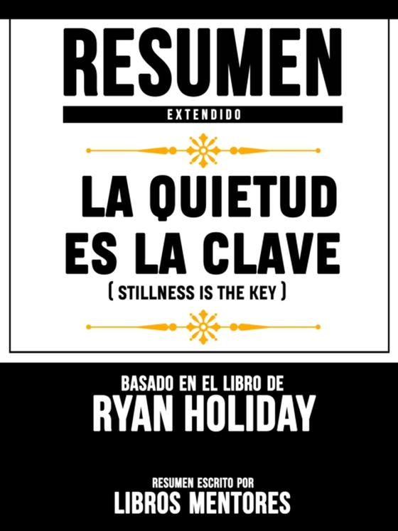 Resumen Extendido: La Quietud Es La Clave (Stillness Is The Key) - Basado En El Libro De Ryan Holiday