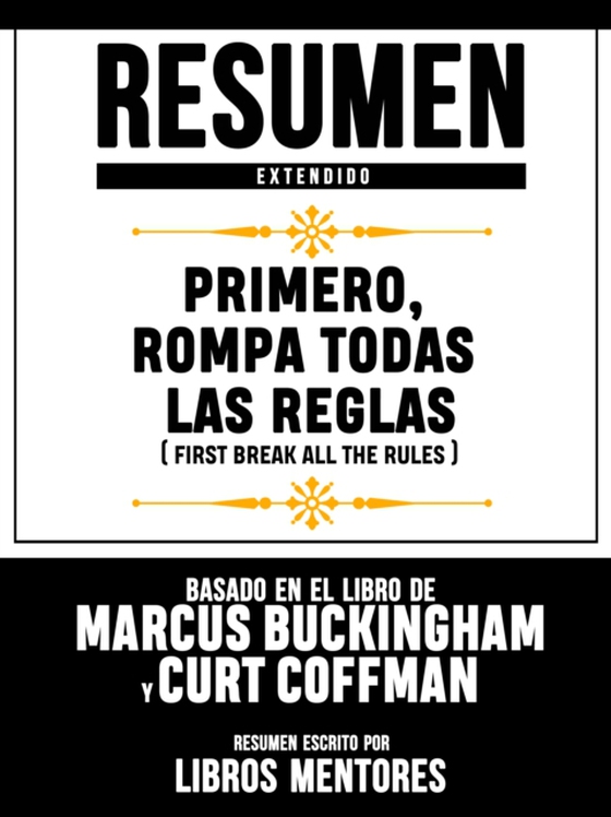 Resumen Extendido: Primero, Rompa Todas Las Reglas (First Break All The Rules) - Basado En El Libro De Marcus Buckingham Y Curt Coffman