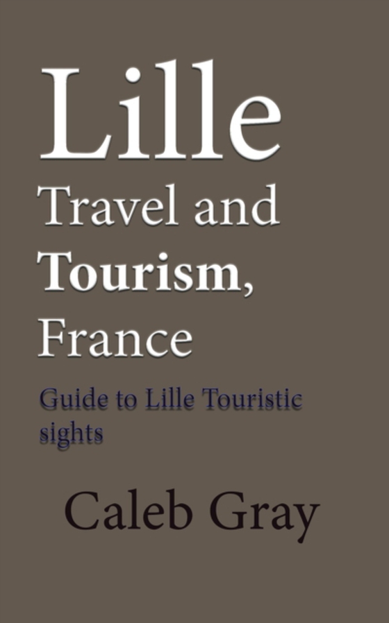 Lille Travel and Tourism, France: Guide to Lille Touristic Sights (e-bog) af Gray, Caleb