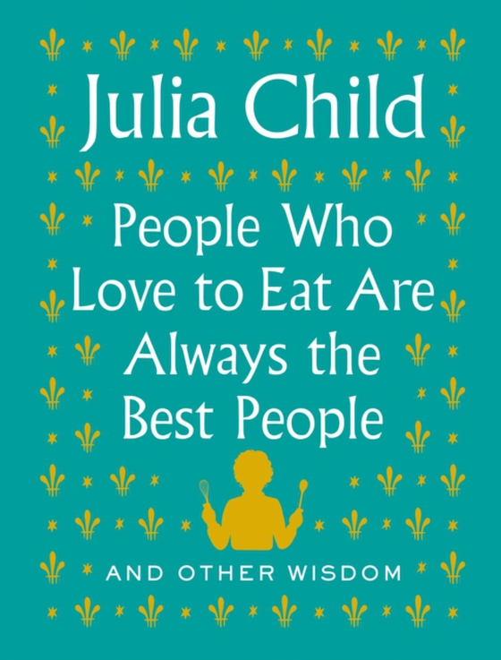 People Who Love to Eat Are Always the Best People (e-bog) af Child, Julia