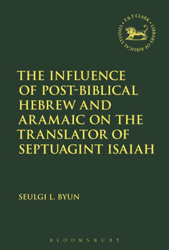 Influence of Post-Biblical Hebrew and Aramaic on the Translator of Septuagint Isaiah (e-bog) af Seulgi L. Byun, Byun