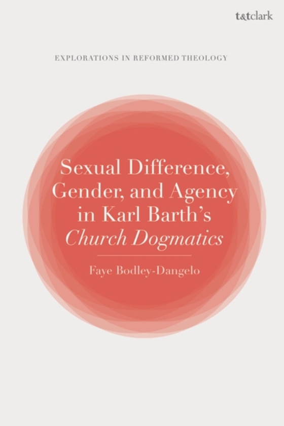 Sexual Difference, Gender, and Agency in Karl Barth's Church Dogmatics (e-bog) af Faye Bodley-Dangelo, Bodley-Dangelo