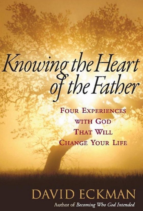 Knowing the Heart of the Father: Four Experiences with God That Will Change Your Life