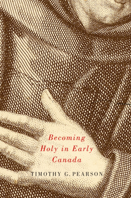 Becoming Holy in Early Canada (e-bog) af Pearson, Timothy G.