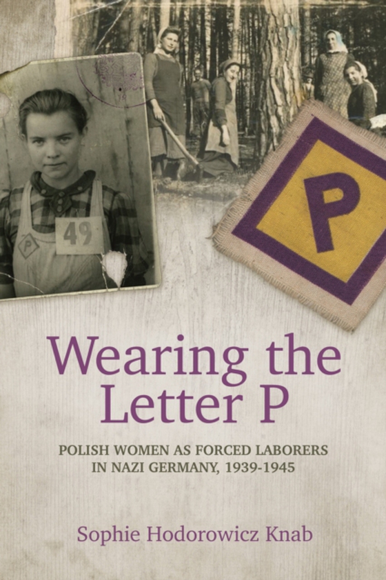 Wearing the Letter P: Polish Women as Forced Laborers in Nazi Germany, 1939-1945 (e-bog) af Knab, Sophie Hodorowicz