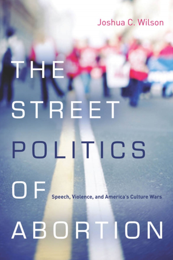 Street Politics of Abortion (e-bog) af Wilson, Joshua C.