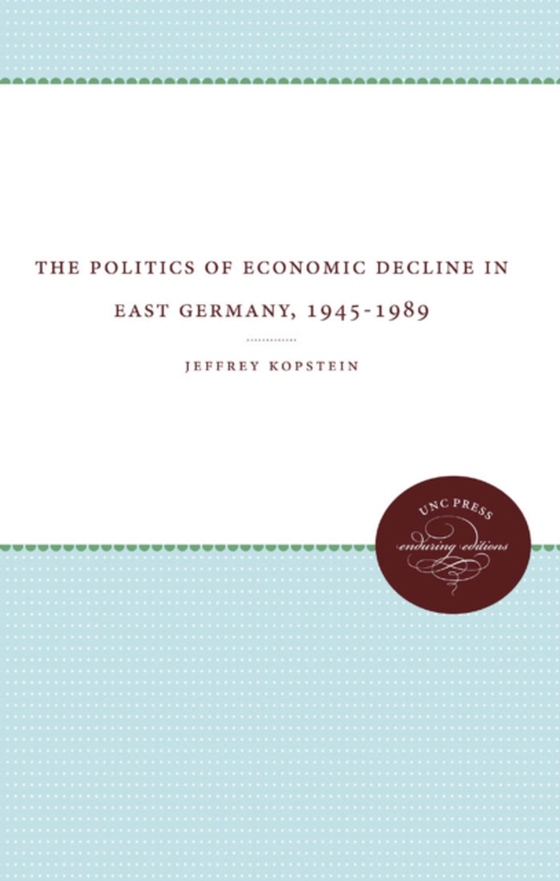 Politics of Economic Decline in East Germany, 1945-1989 (e-bog) af Kopstein, Jeffrey