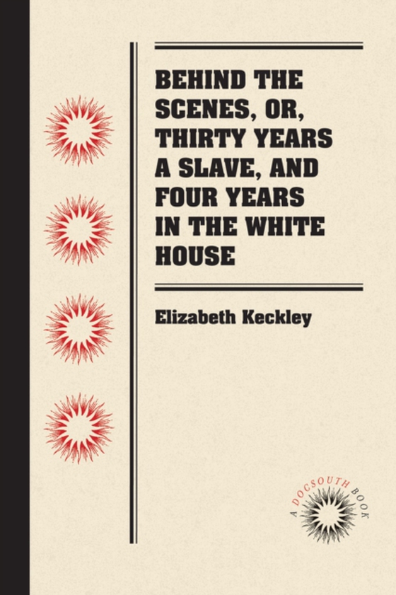 Behind the Scenes, or, Thirty Years a Slave, and Four Years in the White House (e-bog) af Keckley, Elizabeth