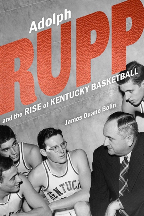 Adolph Rupp and the Rise of Kentucky Basketball (e-bog) af Bolin, James Duane