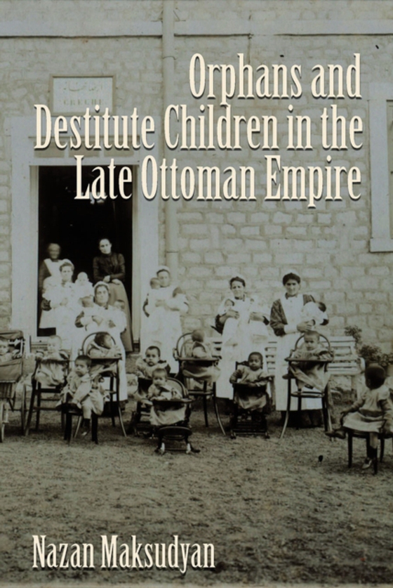 Orphans and Destitute Children in the Late Ottoman Empire (e-bog) af Maksudyan, Nazan