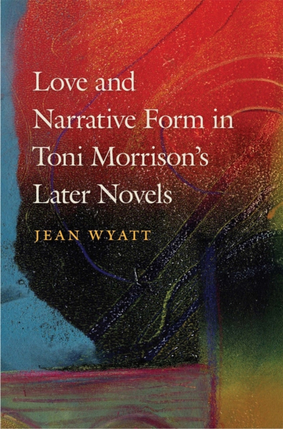 Love and Narrative Form in Toni Morrison's Later Novels (e-bog) af Jean Wyatt