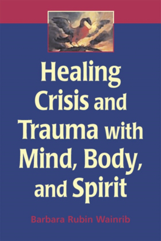 Healing Crisis and Trauma with Mind, Body, and Spirit (e-bog) af Barbara Rubin Wainrib, EdD