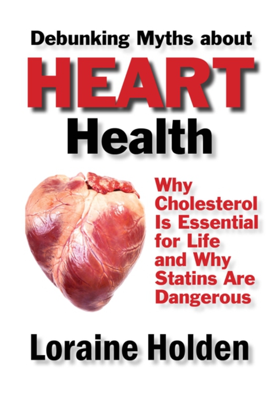 Debunking Heart Health Myths: Why Cholesterol Is Essential for Life and Why Statins Are Dangerous (e-bog) af Holden, Loraine