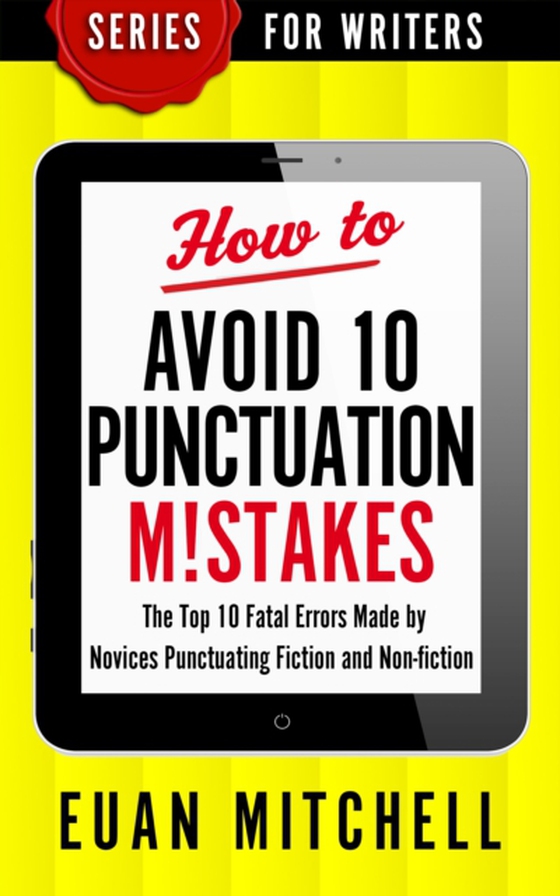 How to Avoid 10 Punctuation M!stakes: The Top 10 Fatal Errors Made by Novices Punctuating Fiction and Non-fiction