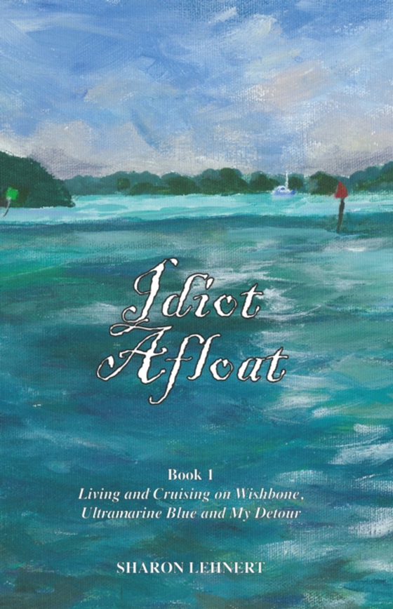 Idiot Afloat, Book I, Living and Cruising on Wishbone, Ultramarine Blue and My Detour (e-bog) af Lehnert, Sharon