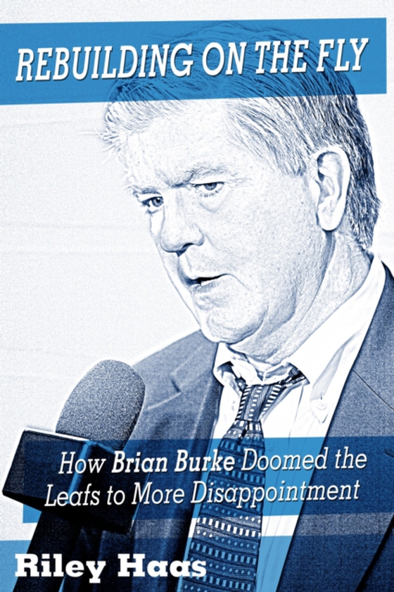 Rebuilding on the Fly: How Brian Burke Doomed the Maple Leafs to More Disappointment (e-bog) af Haas, Riley