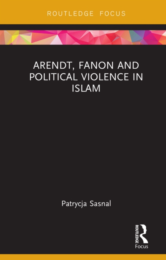 Arendt, Fanon and Political Violence in Islam (e-bog) af Sasnal, Patrycja