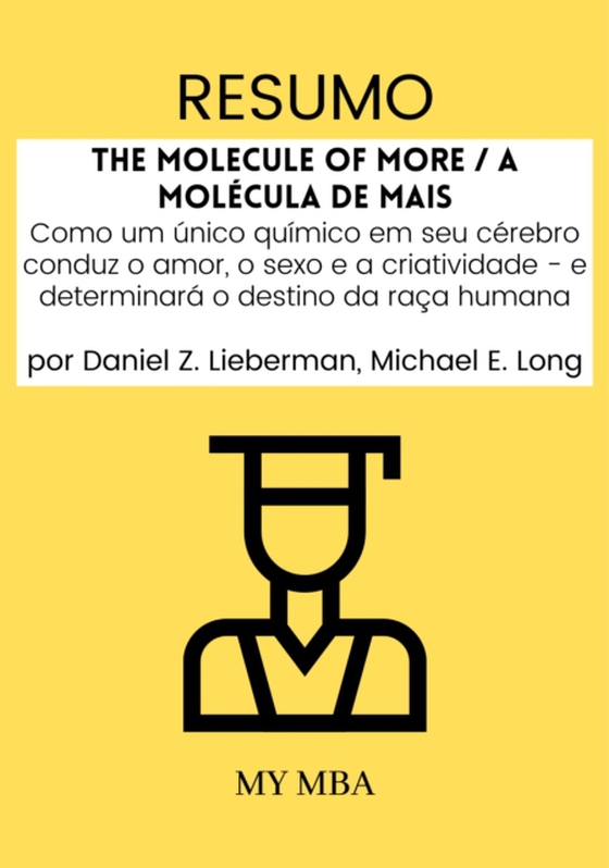 Resumo: The Molecule of More / A Molecula De Mais : Como Um unico Quimico Em Seu Cerebro Conduz O Amor, O Sexo E a Criatividade - E Determinara O Destino Da Raca Humana Por Daniel Z. Lieberman, Michael E. Long