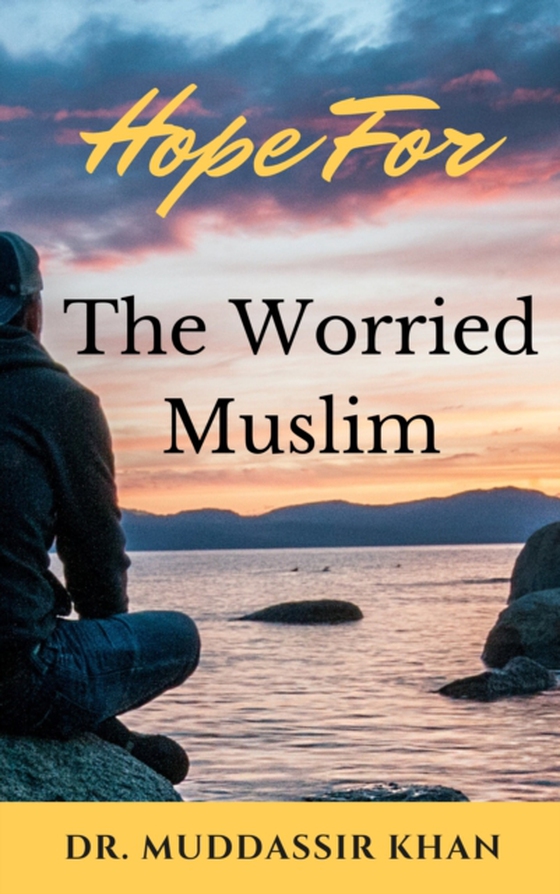 Hope for the Worried Muslim: Spiritual Teachings of Quran, Sunnah, Ibn Taymiyyah, Ibn Al-Qayyim, Ibn Al-Jawzi, and Other Prominent Eastern and Western Scholars to Achieve a Positive Attitude (e-bog) af Khan, Dr. Muddassir