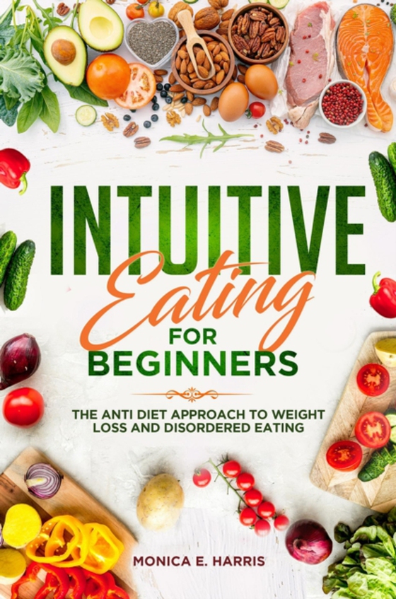 Intuitive Eating for Beginners: The anti Diet Approach to Weight Loss and Disordered Eating (e-bog) af Harris, Monica