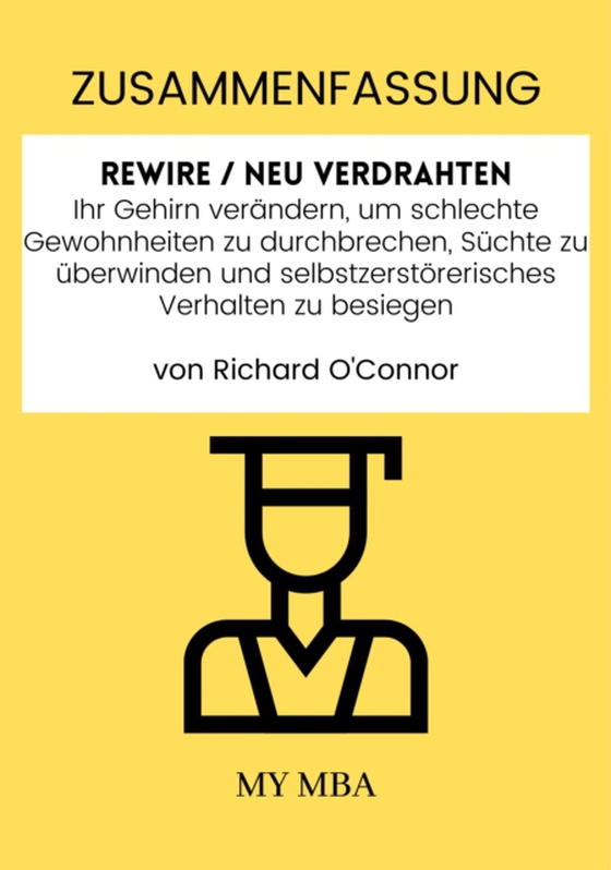 Zusammenfassung: Rewire / Neu Verdrahten: Ihr Gehirn Verandern, Um Schlechte Gewohnheiten Zu Durchbrechen, Suchte Zu uberwinden Und Selbstzerstorerisches Verhalten Zu Besiegen Von Richard O'connor