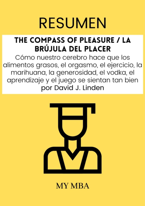 Resumen: The Compass of Pleasure / La Brujula Del Placer : Como Nuestro Cerebro Hace Que Los Alimentos Grasos, El Orgasmo, El Ejercicio, La Marihuana, La Generosidad, El Vodka, El Aprendizaje Y El Juego Se Sientan Tan Bien Por David J. Linden